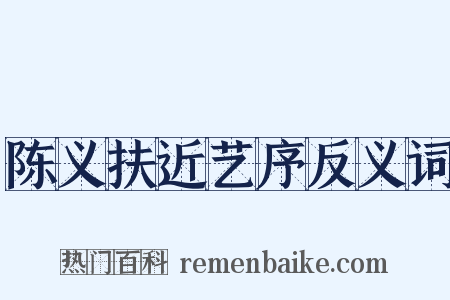 陈义扶近艺序反义词是什么意思的图片